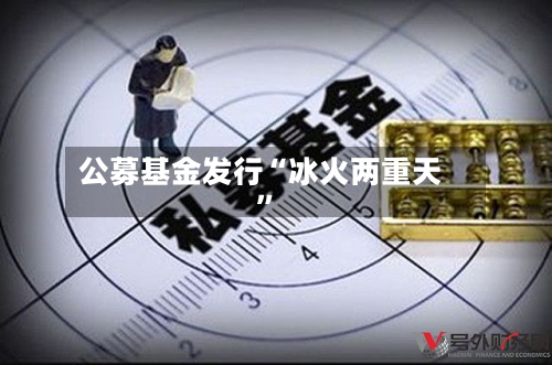 公募基金发行“冰火两重天	”-第2张图片