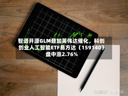 智谱开源GLM叠加英伟达催化，科创创业人工智能ETF易方达（159140）盘中涨2.76%-第2张图片