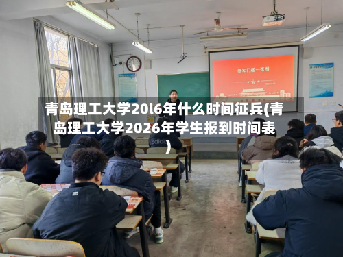 青岛理工大学20l6年什么时间征兵(青岛理工大学2026年学生报到时间表)-第2张图片