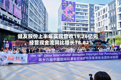 健友股份上半年实现营收19.26亿元，经营现金流同比增长78.82%