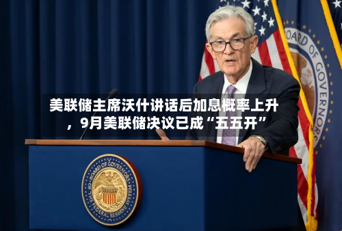 美联储主席沃什讲话后加息概率上升	，9月美联储决议已成“五五开	”-第1张图片