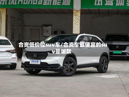 合资低价位suv车/合资车最便宜的suv是哪款
