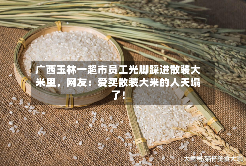 广西玉林一超市员工光脚踩进散装大米里	，网友：爱买散装大米的人天塌了！-第2张图片