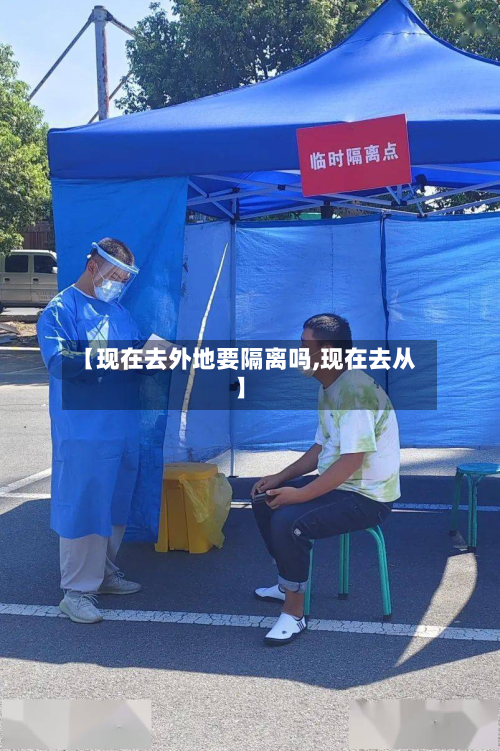 【现在去外地要隔离吗,现在去从】