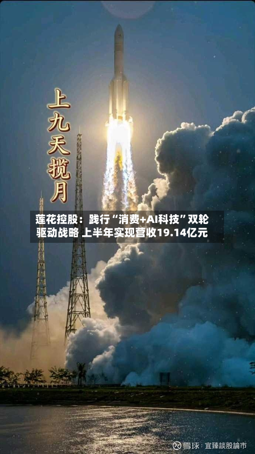 莲花控股：践行“消费+AI科技”双轮驱动战略 上半年实现营收19.14亿元-第3张图片