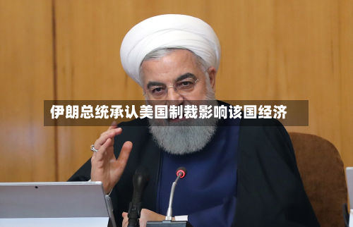 伊朗总统承认美国制裁影响该国经济-第2张图片