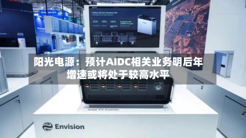 阳光电源：预计AIDC相关业务明后年增速或将处于较高水平-第2张图片