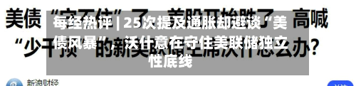 每经热评 | 25次提及通胀却避谈“美债风暴”，沃什意在守住美联储独立性底线-第2张图片