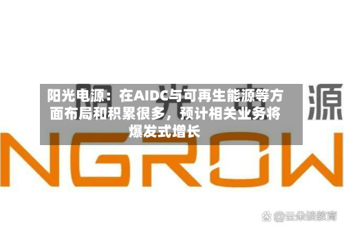 阳光电源：在AIDC与可再生能源等方面布局和积累很多	，预计相关业务将爆发式增长-第2张图片