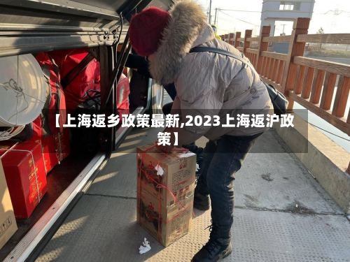 【上海返乡政策最新,2023上海返沪政策】