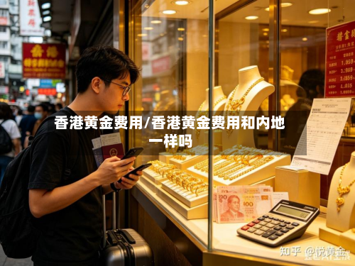 香港黄金费用/香港黄金费用和内地一样吗-第2张图片