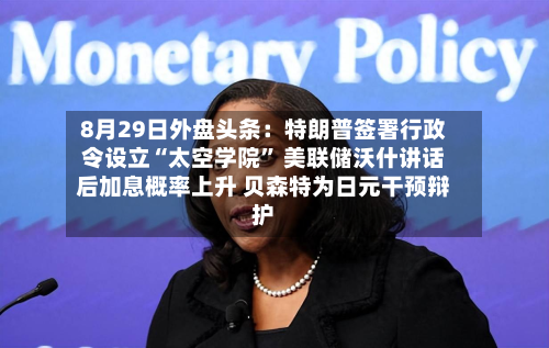 8月29日外盘头条：特朗普签署行政令设立“太空学院” 美联储沃什讲话后加息概率上升 贝森特为日元干预辩护-第3张图片