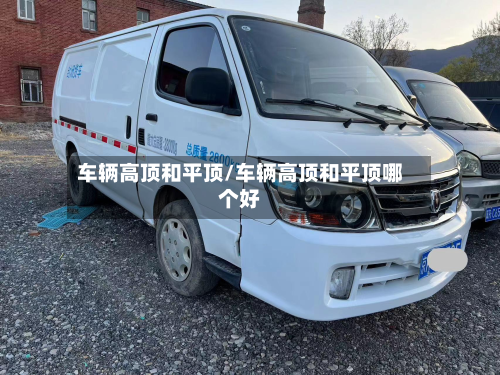 车辆高顶和平顶/车辆高顶和平顶哪个好-第3张图片