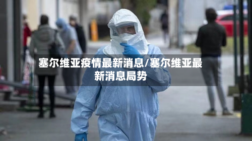 塞尔维亚疫情最新消息/塞尔维亚最新消息局势