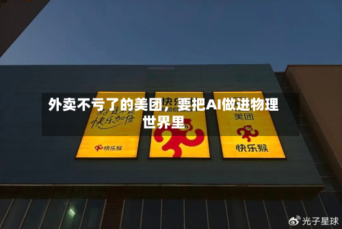 外卖不亏了的美团，要把AI做进物理世界里