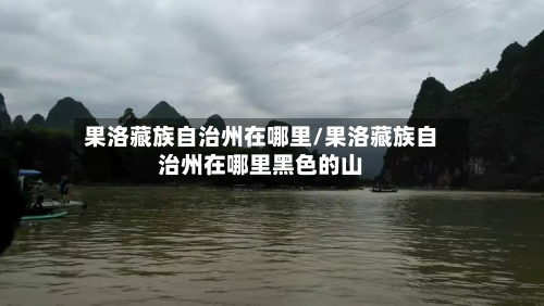 果洛藏族自治州在哪里/果洛藏族自治州在哪里黑色的山