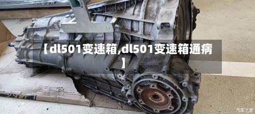 【dl501变速箱,dl501变速箱通病】-第2张图片