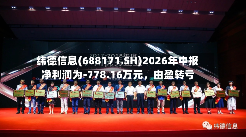 纬德信息(688171.SH)2026年中报净利润为-778.16万元，由盈转亏