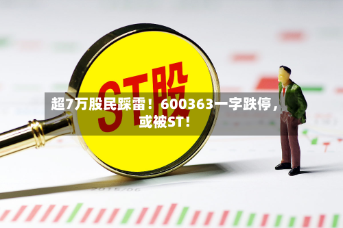 超7万股民踩雷！600363一字跌停，或被ST！-第1张图片