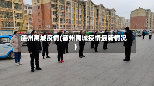 德州禹城疫情(德州禹城疫情最新情况)-第2张图片
