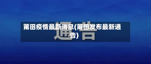 莆田疫情最新消息(莆田发布最新通告)