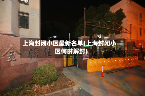 上海封闭小区最新名单(上海封闭小区何时解封)