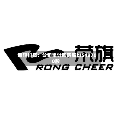 荣旗科技:公司累计回购股份549700股-第3张图片