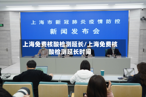 上海免费核酸检测延长/上海免费核酸检测延长时间