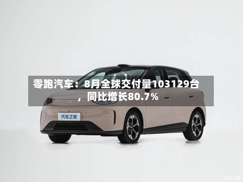 零跑汽车：8月全球交付量103129台，同比增长80.7%-第2张图片