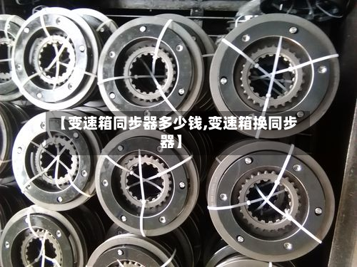 【变速箱同步器多少钱,变速箱换同步器】