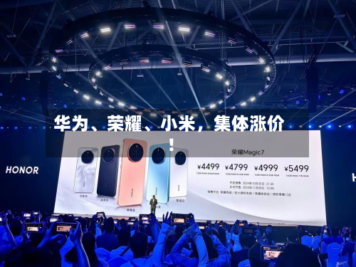 华为	、荣耀、小米	，集体涨价！-第1张图片