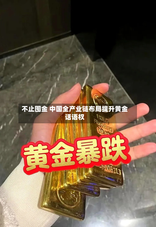 不止囤金 中国全产业链布局提升黄金话语权-第2张图片