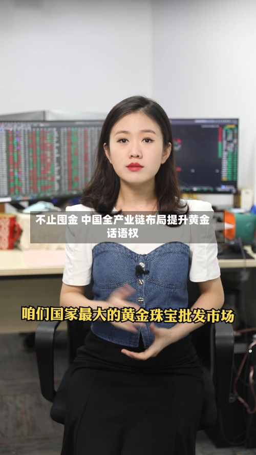 不止囤金 中国全产业链布局提升黄金话语权-第3张图片
