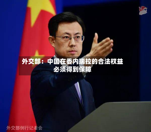 外交部：中国在委内瑞拉的合法权益必须得到保障