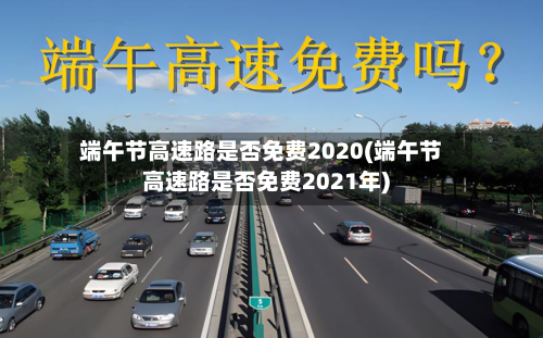 端午节高速路是否免费2020(端午节高速路是否免费2021年)