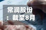 常润股份：截至8月31日公司累计回购股份556600股-第1张图片