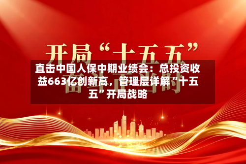 直击中国人保中期业绩会：总投资收益663亿创新高，管理层详解“十五五”开局战略-第2张图片
