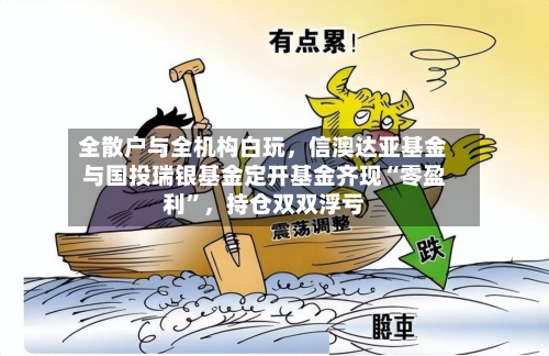 全散户与全机构白玩，信澳达亚基金与国投瑞银基金定开基金齐现“零盈利”，持仓双双浮亏-第2张图片