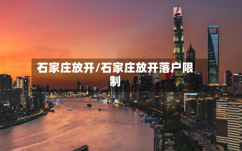 石家庄放开/石家庄放开落户限制-第2张图片