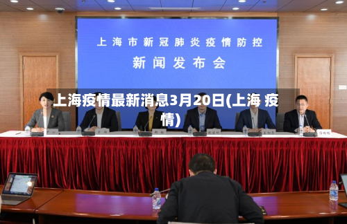 上海疫情最新消息3月20日(上海 疫情)