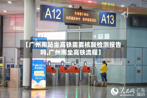 【广州南站坐高铁需要核酸检测报告吗,广州南坐高铁流程】