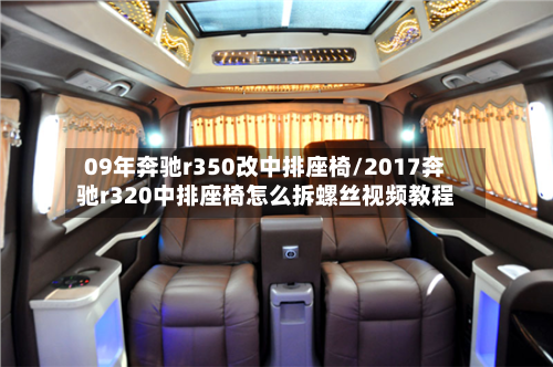 09年奔驰r350改中排座椅/2017奔驰r320中排座椅怎么拆螺丝视频教程