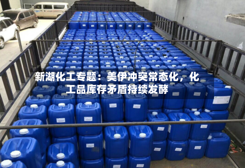 新湖化工专题：美伊冲突常态化，化工品库存矛盾持续发酵-第2张图片