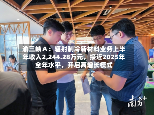 渝三峡Ａ：辐射制冷新材料业务上半年收入2,244.28万元，接近2025年全年水平，开启高增长模式-第2张图片