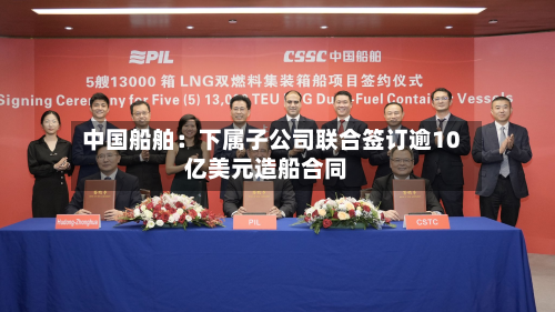 中国船舶:下属子公司联合签订逾10亿美元造船合同-第3张图片