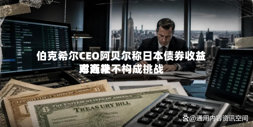 伯克希尔CEO阿贝尔称日本债券收益率近来
对商社不构成挑战-第2张图片