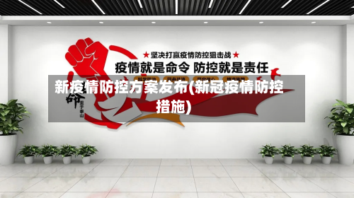 新疫情防控方案发布(新冠疫情防控措施)