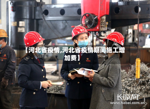 【河北省疫情,河北省疫情期间施工增加费】-第2张图片