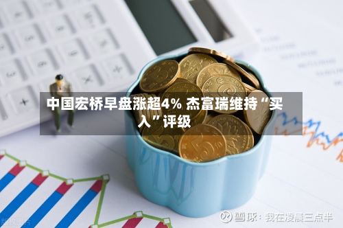 中国宏桥早盘涨超4% 杰富瑞维持“买入	”评级-第1张图片