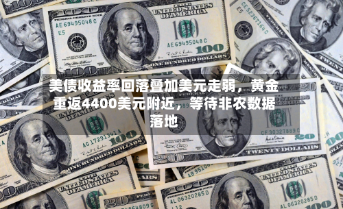 美债收益率回落叠加美元走弱，黄金重返4400美元附近	，等待非农数据落地-第2张图片
